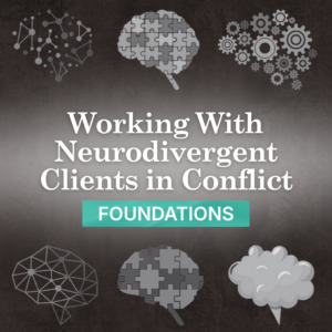 Working With Neurodivergent Clients in Conflict: Foundations
