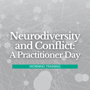 Neurodiversity and Conflict: A Practitioner Day (Morning Training)